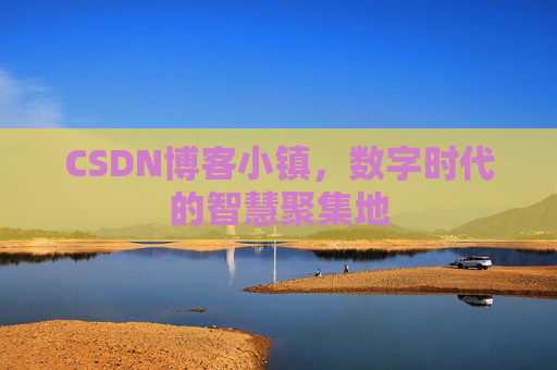 CSDN博客小镇,数字时代的智慧聚集地 CSDN博客小镇,数字时代的智慧聚集地